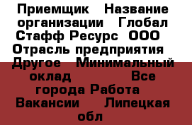 Приемщик › Название организации ­ Глобал Стафф Ресурс, ООО › Отрасль предприятия ­ Другое › Минимальный оклад ­ 18 000 - Все города Работа » Вакансии   . Липецкая обл.